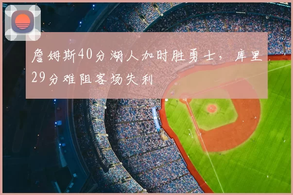 詹姆斯40分湖人加时胜勇士,库里29分难阻客场失利