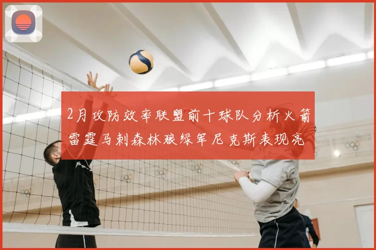2月攻防效率联盟前十球队分析火箭雷霆马刺森林狼绿军尼克斯表现亮眼