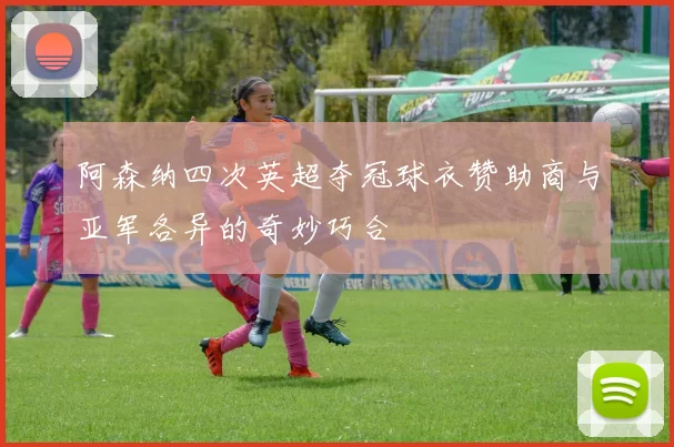 阿森纳四次英超夺冠球衣赞助商与亚军各异的奇妙巧合