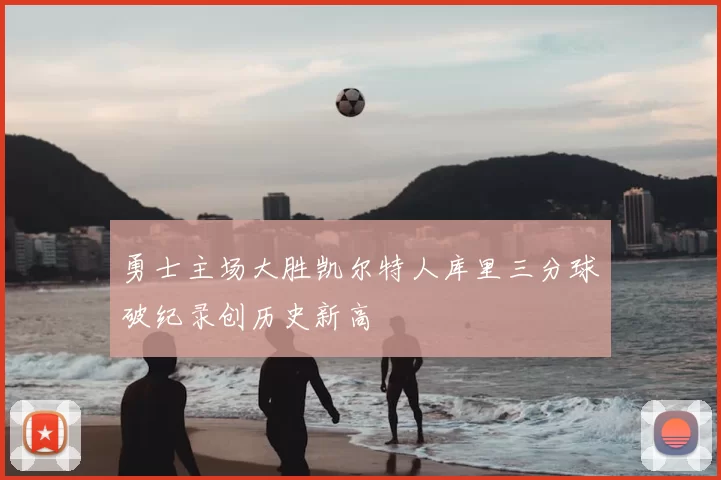 勇士主场大胜凯尔特人库里三分球破纪录创历史新高