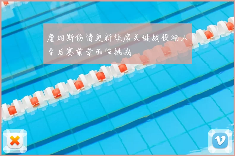 詹姆斯伤情更新缺席关键战役湖人季后赛前景面临挑战