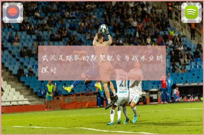 武汉足球队的默契配合与战术分析探讨