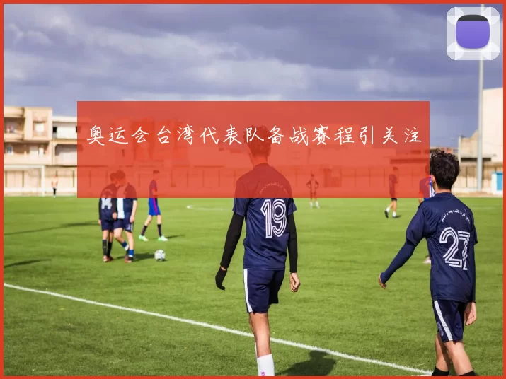 奥运会台湾代表队备战赛程引关注