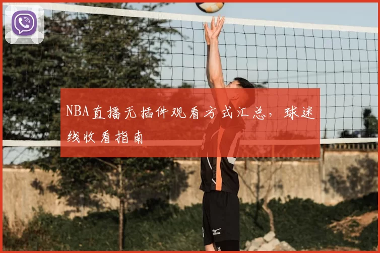 NBA直播无插件观看方式汇总,球迷线收看指南