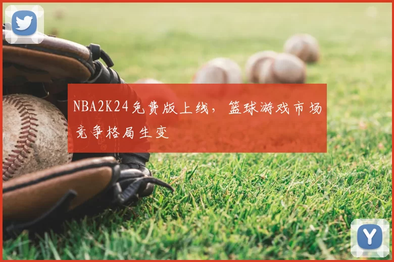 NBA2K24免费版上线，篮球游戏市场竞争格局生变