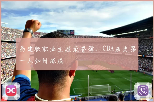 易建联职业生涯荣誉簿：CBA历史第一人如何炼成