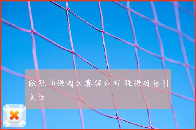 欧冠16强淘汰赛程公布 强强对话引关注