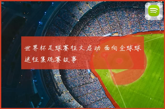 世界杯足球赛征文启动 面向全球球迷征集观赛故事