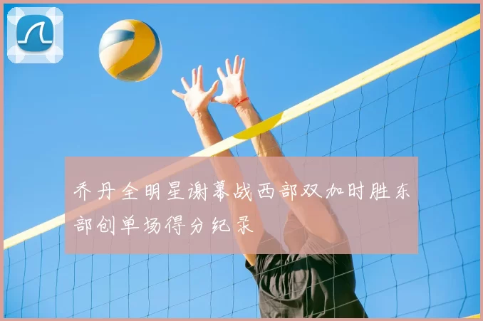 乔丹全明星谢幕战西部双加时胜东部创单场得分纪录