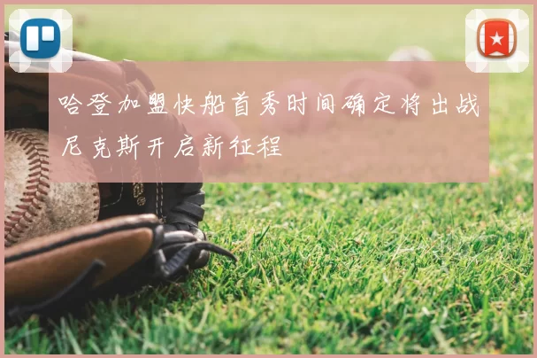 哈登加盟快船首秀时间确定将出战尼克斯开启新征程
