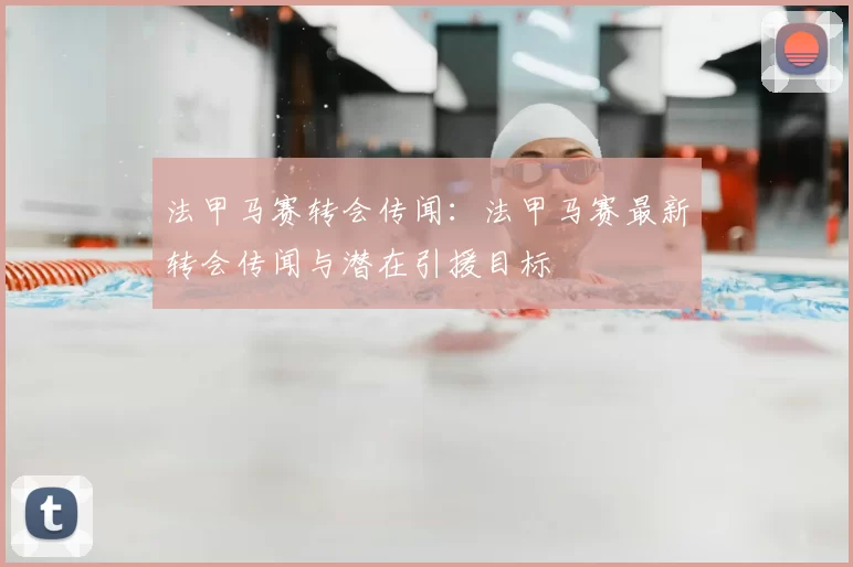 法甲马赛转会传闻:法甲马赛最新转会传闻与潜在引援目标