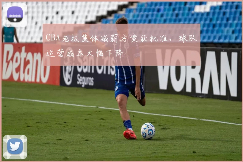 CBA老板集体减薪方案获批准,球队运营成本大幅下降