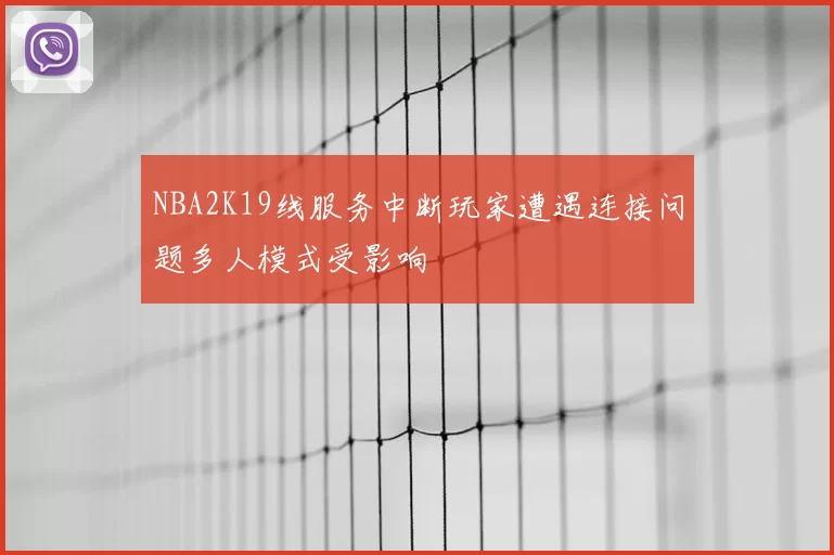 NBA2K19线服务中断玩家遭遇连接问题多人模式受影响