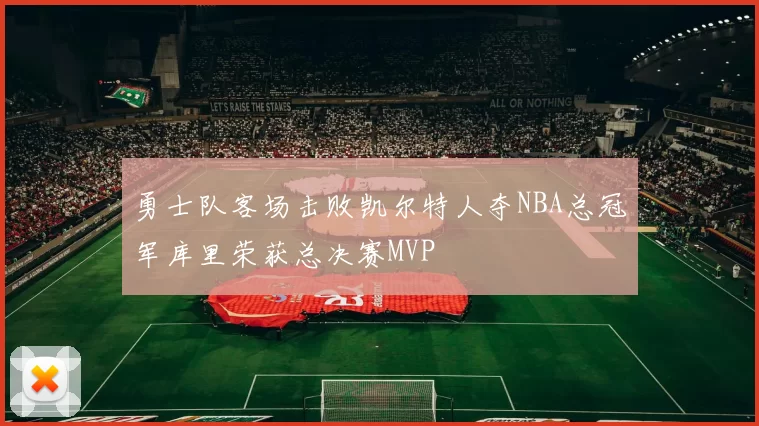 勇士队客场击败凯尔特人夺NBA总冠军库里荣获总决赛MVP