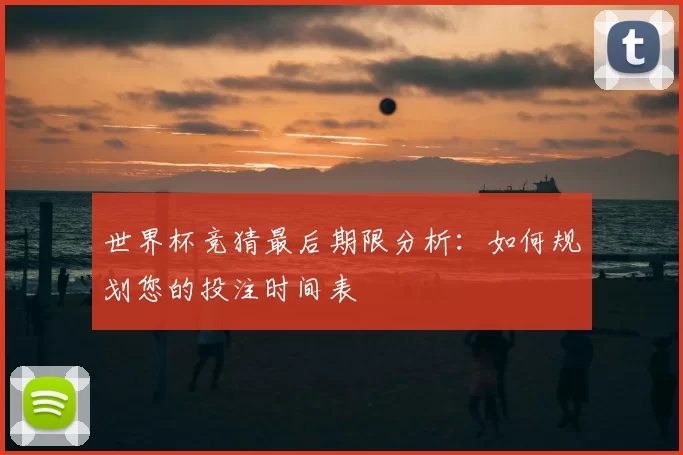 世界杯竞猜最后期限分析:如何规划您的投注时间表