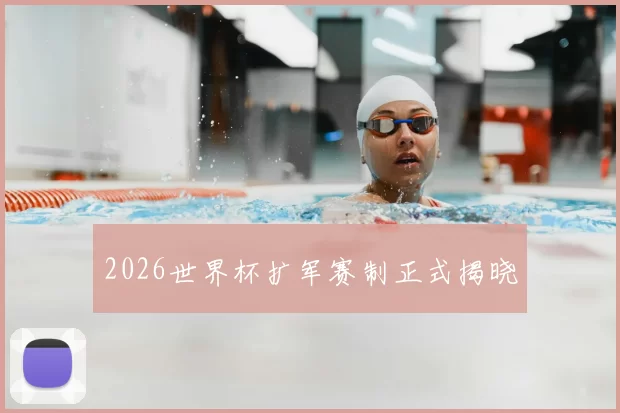 2026世界杯扩军赛制正式揭晓