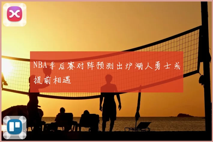 NBA季后赛对阵预测出炉湖人勇士或提前相遇