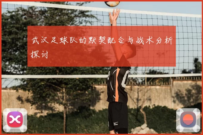 武汉足球队的默契配合与战术分析探讨
