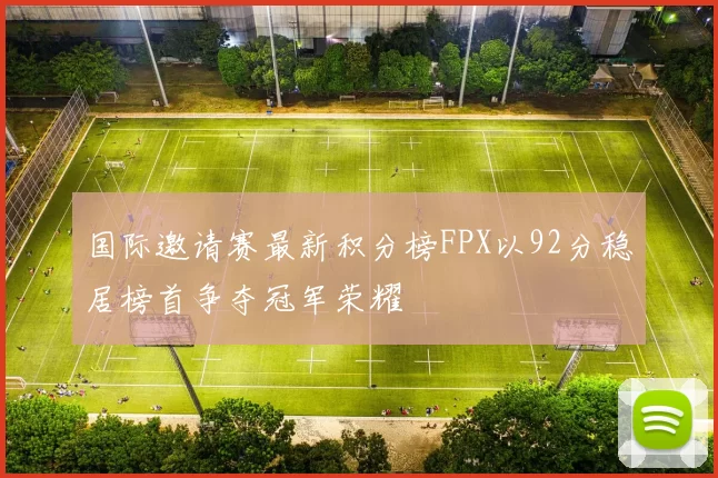 国际邀请赛最新积分榜FPX以92分稳居榜首争夺冠军荣耀
