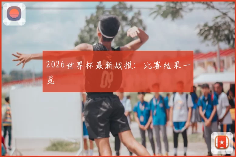 2026世界杯最新战报:比赛结果一览