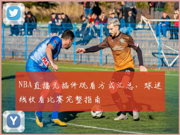 NBA直播无插件观看方式汇总，球迷线收看比赛完整指南