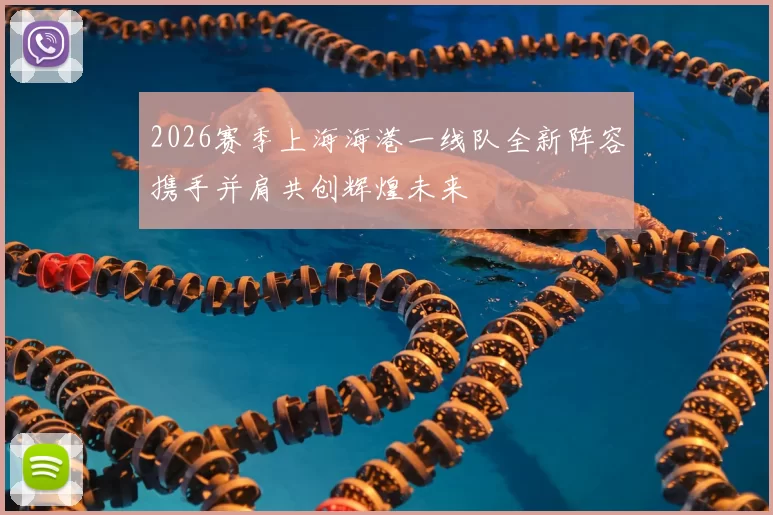 2026赛季上海海港一线队全新阵容携手并肩共创辉煌未来