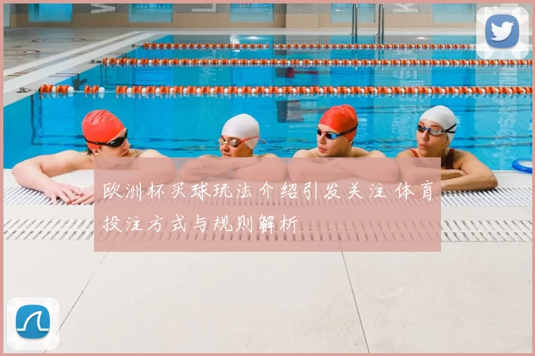 欧洲杯买球玩法介绍引发关注 体育投注方式与规则解析