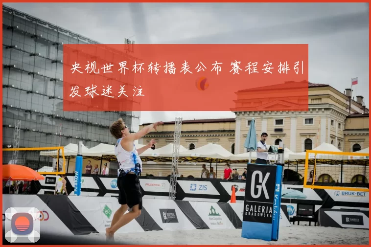 央视世界杯转播表公布 赛程安排引发球迷关注