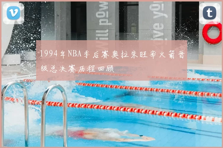 1994年NBA季后赛奥拉朱旺率火箭晋级总决赛历程回顾