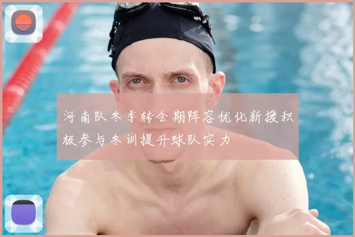 河南队冬季转会期阵容优化新援积极参与冬训提升球队实力