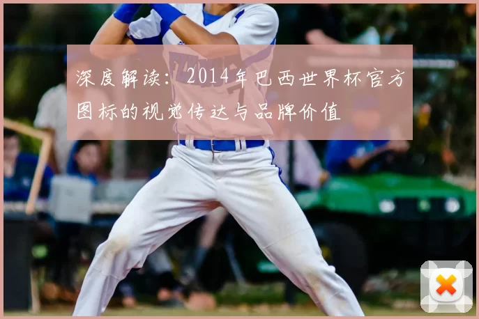 深度解读:2014年巴西世界杯官方图标的视觉传达与品牌价值
