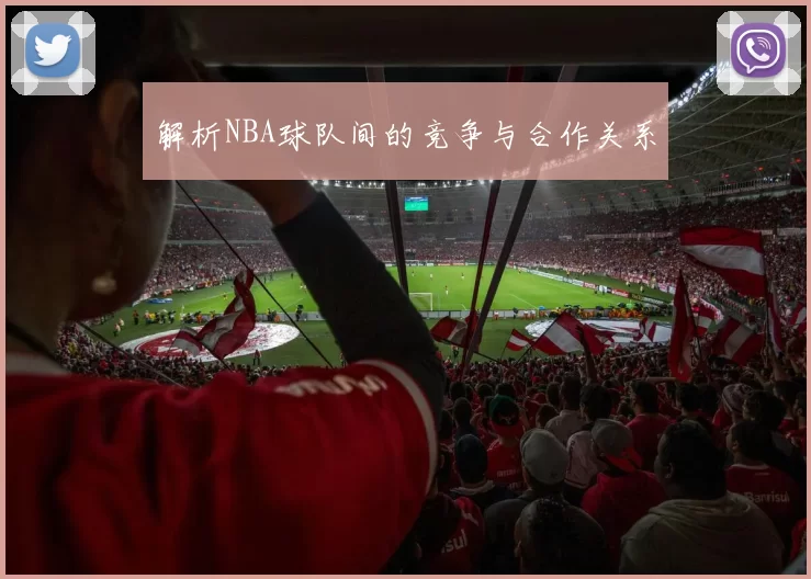 解析NBA球队间的竞争与合作关系