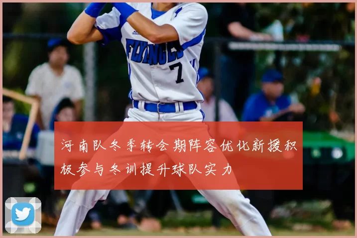 河南队冬季转会期阵容优化新援积极参与冬训提升球队实力