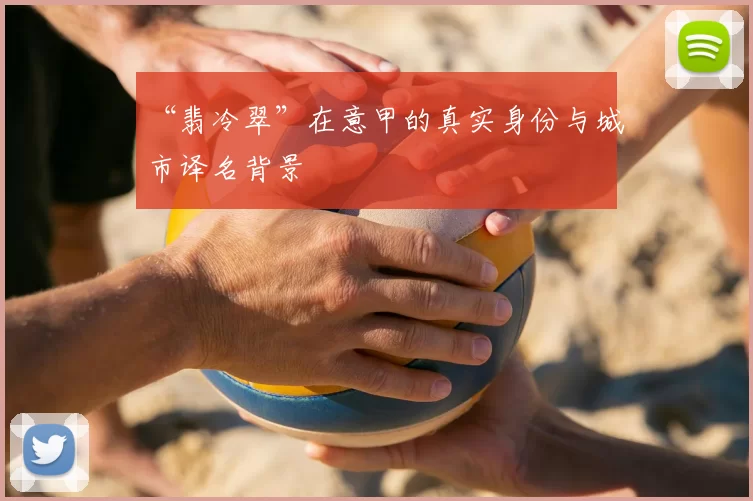 “翡冷翠”在意甲的真实身份与城市译名背景