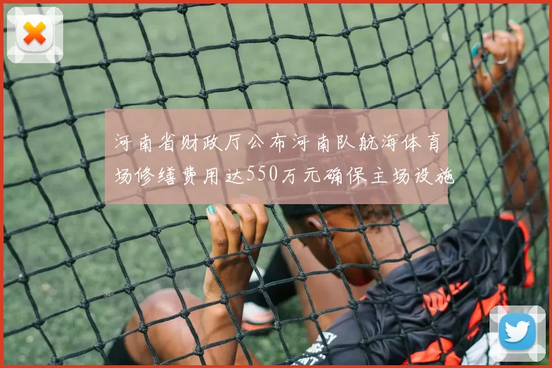 河南省财政厅公布河南队航海体育场修缮费用达550万元确保主场设施安全
