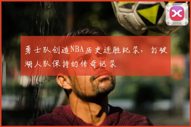 勇士队创造NBA历史连胜纪录，打破湖人队保持的传奇记录
