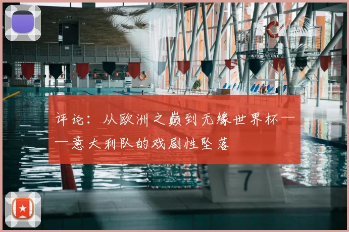 评论：从欧洲之巅到无缘世界杯——意大利队的戏剧性坠落