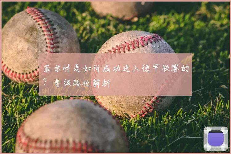 菲尔特是如何成功进入德甲联赛的?晋级路径解析