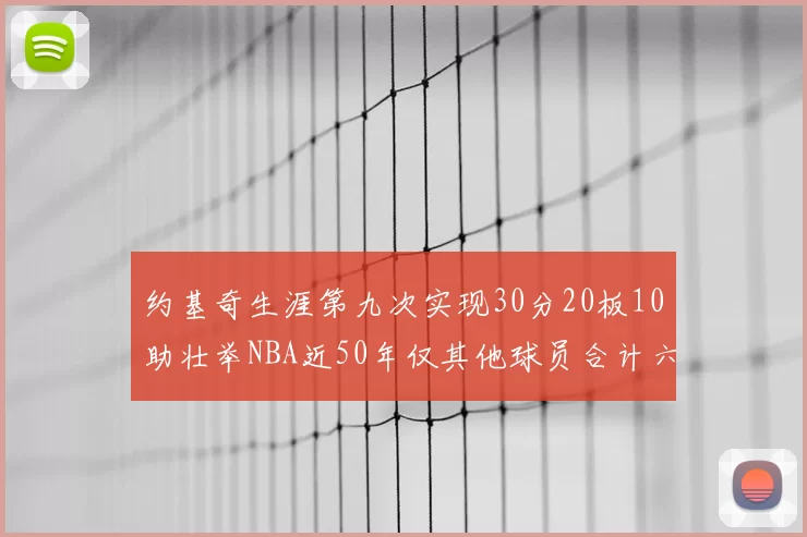 约基奇生涯第九次实现30分20板10助壮举NBA近50年仅其他球员合计六次
