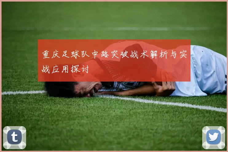 重庆足球队中路突破战术解析与实战应用探讨