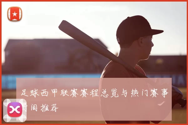 足球西甲联赛赛程总览与热门赛事时间推荐
