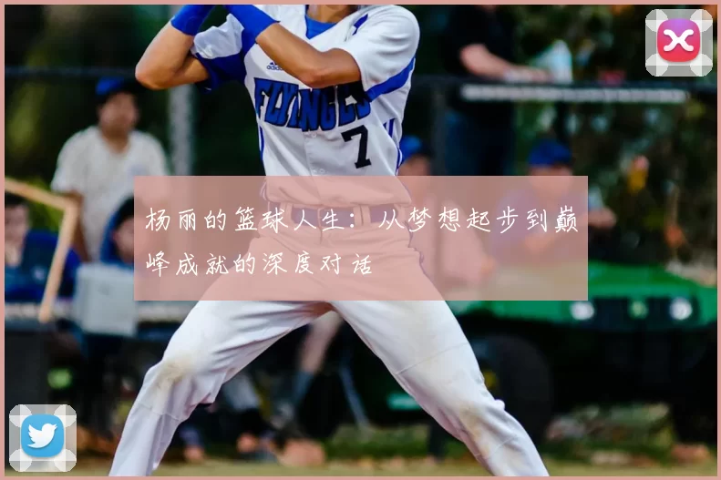 杨丽的篮球人生：从梦想起步到巅峰成就的深度对话