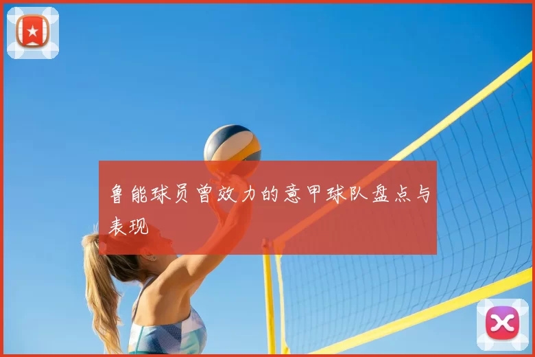 鲁能球员曾效力的意甲球队盘点与表现