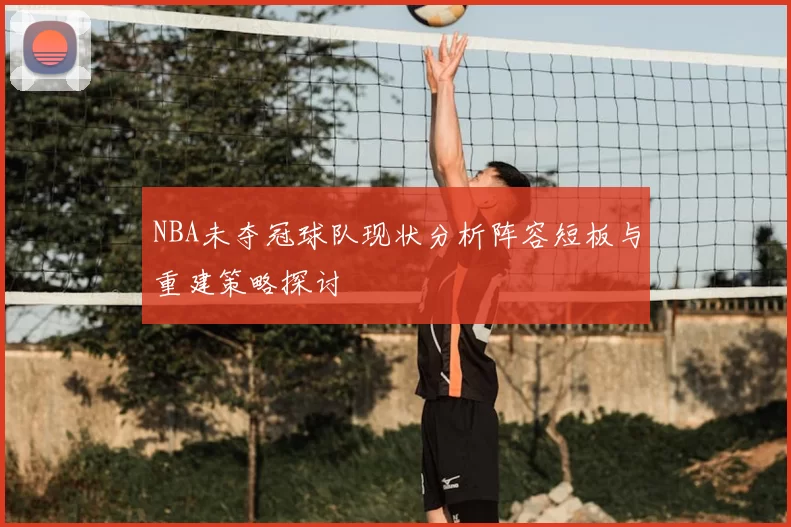 NBA未夺冠球队现状分析阵容短板与重建策略探讨